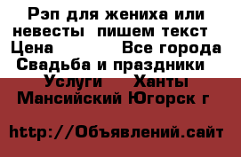 Рэп для жениха или невесты, пишем текст › Цена ­ 1 200 - Все города Свадьба и праздники » Услуги   . Ханты-Мансийский,Югорск г.
